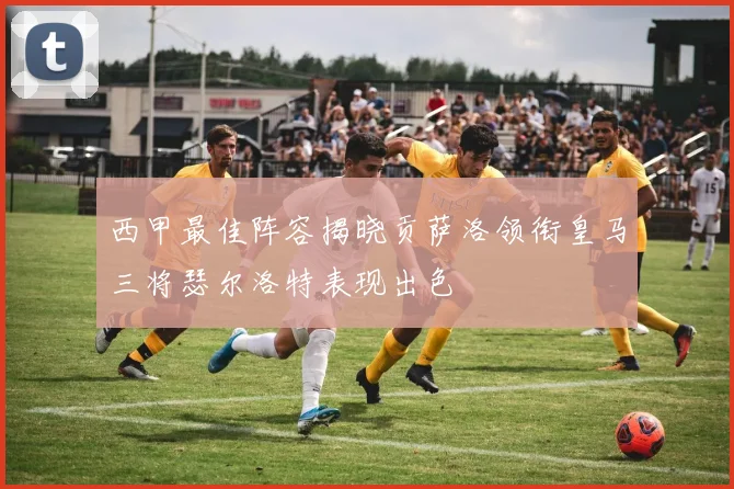 西甲最佳阵容揭晓贡萨洛领衔皇马三将瑟尔洛特表现出色