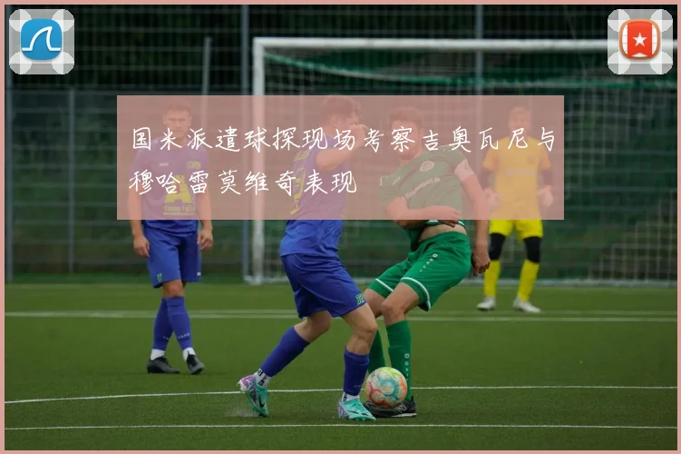 国米派遣球探现场考察吉奥瓦尼与穆哈雷莫维奇表现