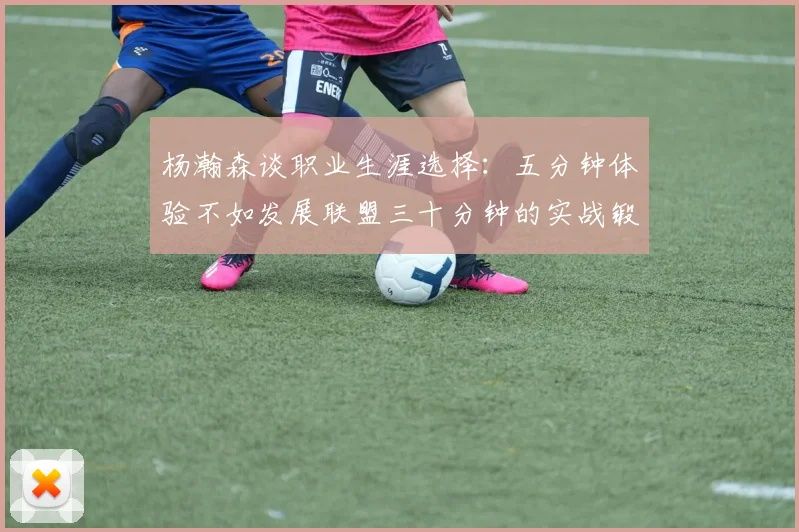 杨瀚森谈职业生涯选择：五分钟体验不如发展联盟三十分钟的实战锻炼