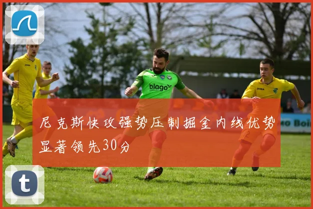 尼克斯快攻强势压制掘金内线优势显著领先30分