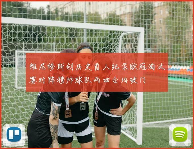 维尼修斯创历史首人纪录欧冠淘汰赛对阵穆帅球队两回合均破门