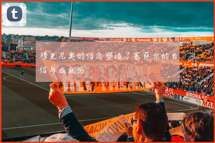 穆里尼奥的信念塑造了塞萨尔的自信与成就感